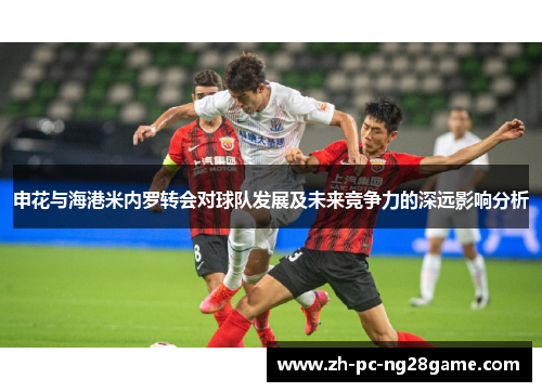 申花与海港米内罗转会对球队发展及未来竞争力的深远影响分析