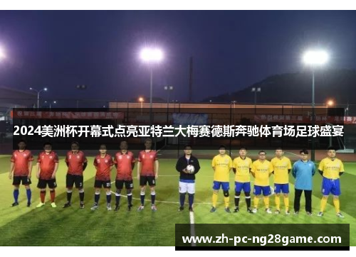 2024美洲杯开幕式点亮亚特兰大梅赛德斯奔驰体育场足球盛宴