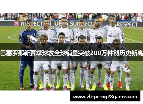 巴塞罗那新赛季球衣全球销量突破200万件创历史新高 巴塞罗那新赛季球衣全球销量突破200万件创历史新高