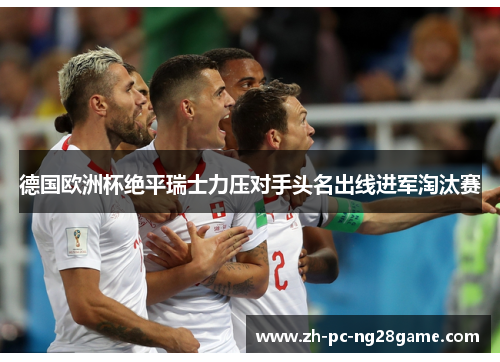 德国欧洲杯绝平瑞士力压对手头名出线进军淘汰赛