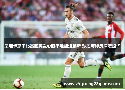 恩迪卡意甲比赛因突发心脏不适被迫腰斩 球迷与球员深感担忧