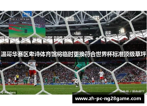 温哥华赛区卑诗体育馆将临时更换符合世界杯标准顶级草坪 温哥华赛区卑诗体育馆将临时更换符合世界杯标准顶级草坪