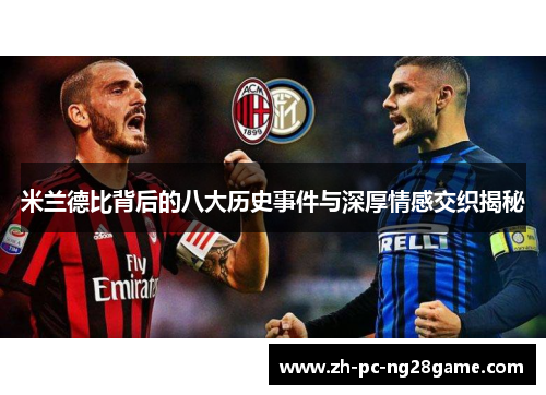 米兰德比背后的八大历史事件与深厚情感交织揭秘 米兰德比背后的八大历史事件与深厚情感交织揭秘