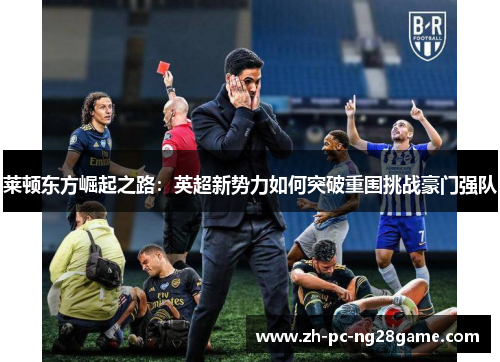 莱顿东方崛起之路：英超新势力如何突破重围挑战豪门强队